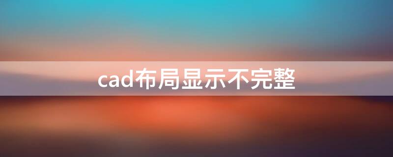 cad布局显示不完整（cad中布局显示不全）