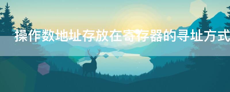 操作数地址存放在寄存器的寻址方式叫