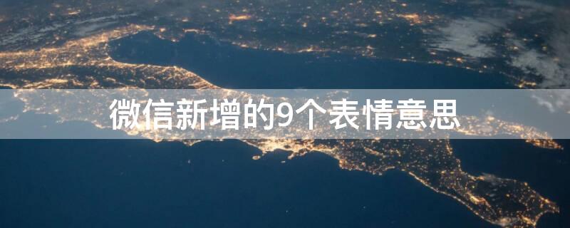 微信新增的9个表情意思 微信新增的9个表情意思是什么