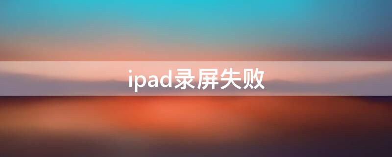 ipad录屏失败 ipad录屏失败从哪找回