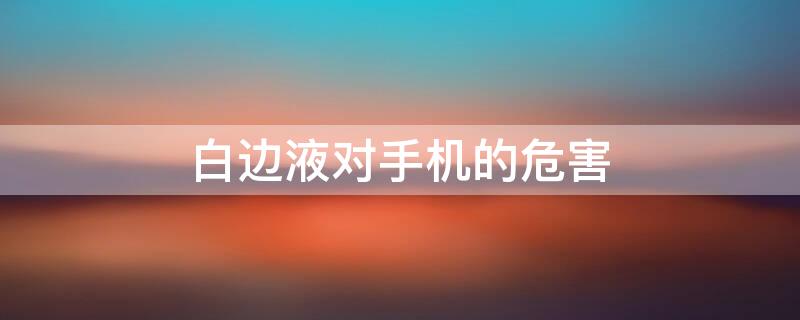 白边液对手机的危害 白边液会损坏手机屏幕吗