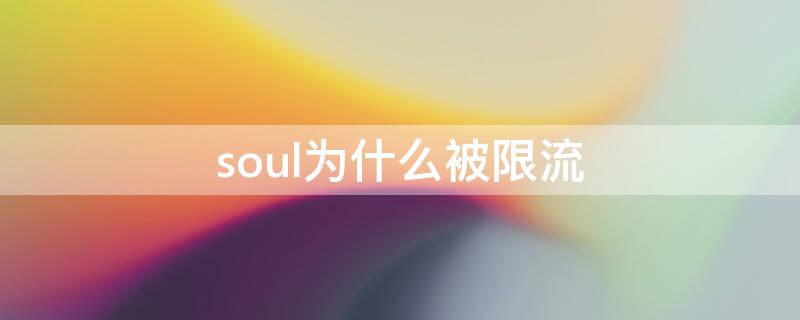 soul为什么被限流（soul被限流了瞬间都没人点赞）