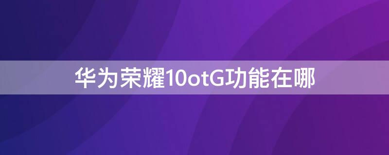 华为荣耀10otG功能在哪