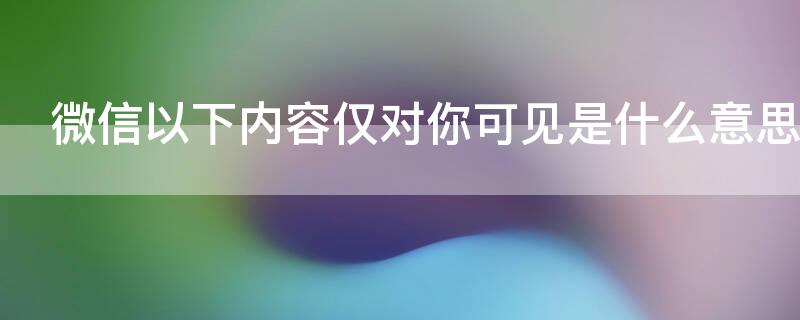 微信以下内容仅对你可见是什么意思 微信以下内容仅对你可见怎么居中