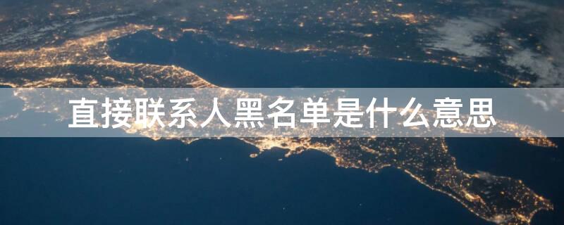 直接联系人黑名单是什么意思（直接联系人黑名单是自己吗）