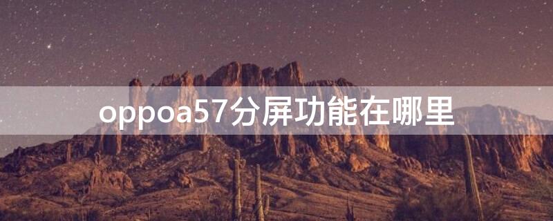 oppoa57分屏功能在哪里（oppoa57手机有没有分屏功能）
