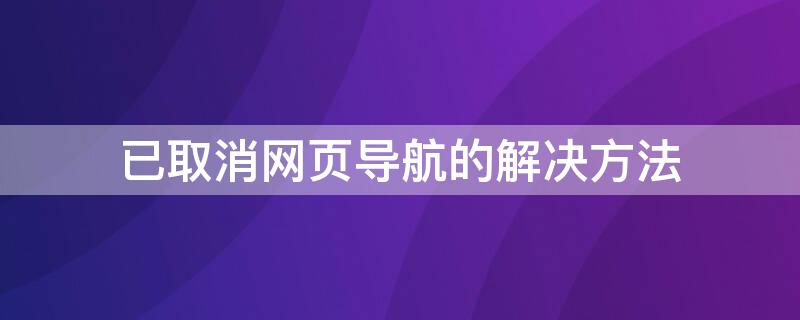 已取消网页导航的解决方法 已取消网页导航的解决方法辽宁省税务局