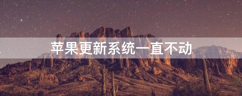 iPhone更新系统一直不动（苹果系统升级一直不动）