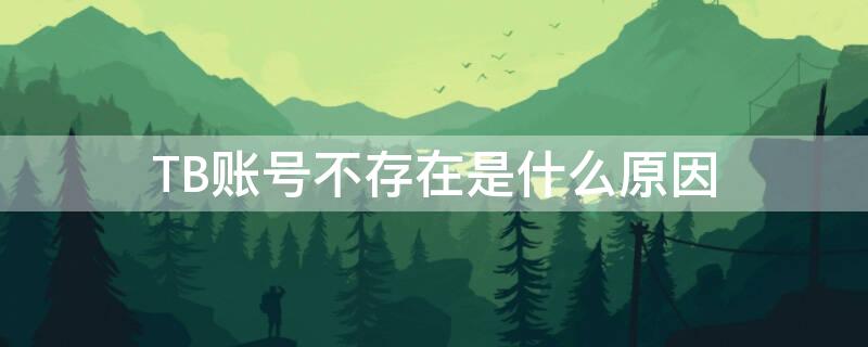 TB账号不存在是什么原因 淘宝账号tb