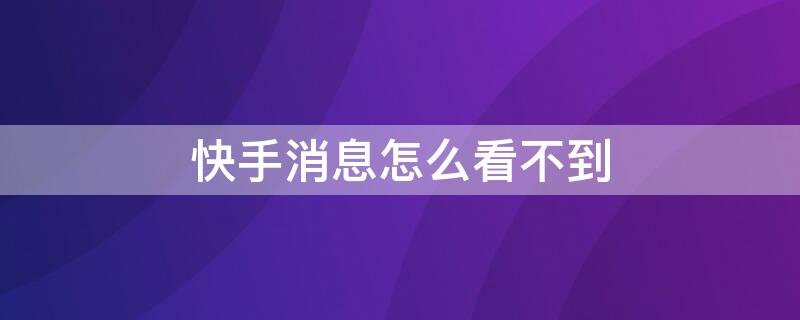 快手消息怎么看不到 快手消息怎么看不到谁在线状态