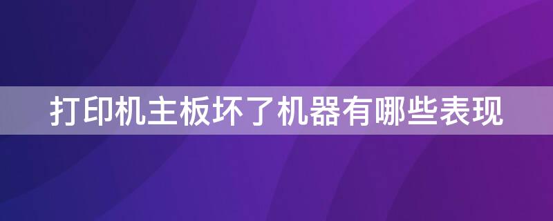 打印机主板坏了机器有哪些表现 打印机主板坏了还有必要修吗