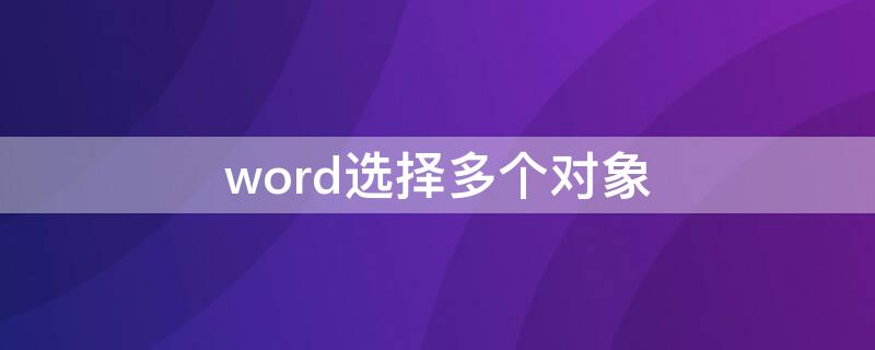 word选择多个对象 word选择多个对象怎么用