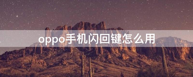 oppo手机闪回键怎么用（oppo手机闪回键怎么用不了）