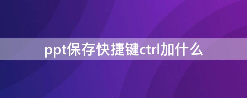 ppt保存快捷键ctrl加什么 ppt无响应怎么强行保存