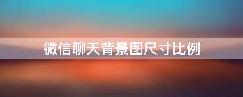 微信聊天背景图尺寸比例（微信聊天背景图尺寸比例苹果x）