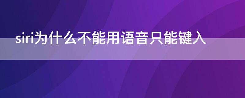 siri为什么不能用语音只能键入 siri为什么不能用语音只能键入声音