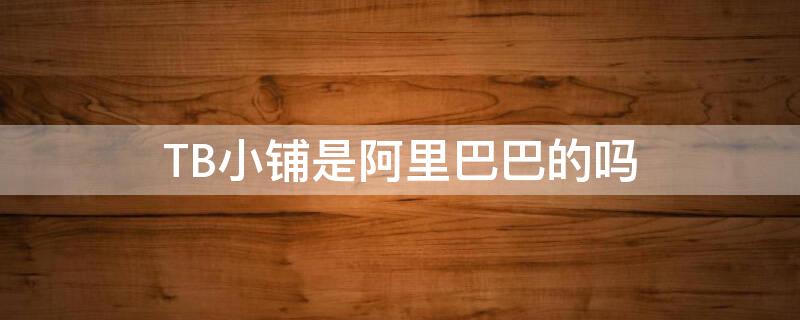 TB小铺是阿里巴巴的吗 阿里淘小铺真假