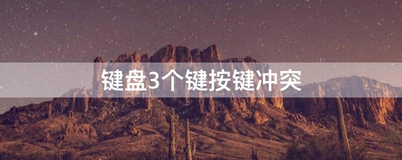 键盘3个键按键冲突（键盘三个键一起按失灵）