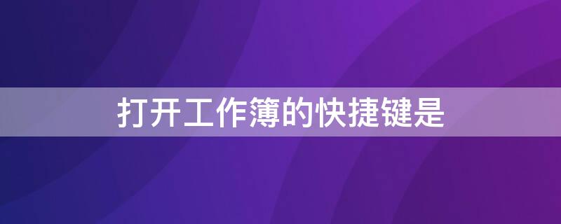 打开工作簿的快捷键是（打开工作簿的快捷键是哪个）