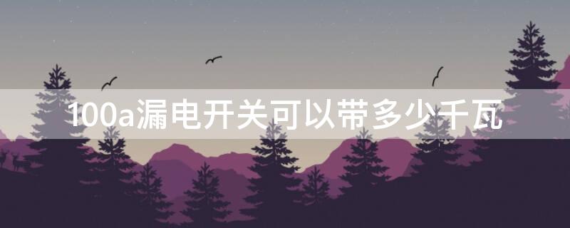 100a漏电开关可以带多少千瓦（3500w用多大的漏电开关）