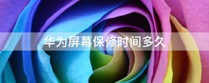 华为屏幕保修时间多久（华为屏幕保修期多久）