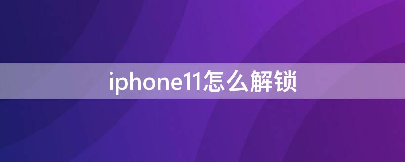 iPhone11怎么解锁 iphone11怎么解锁密码