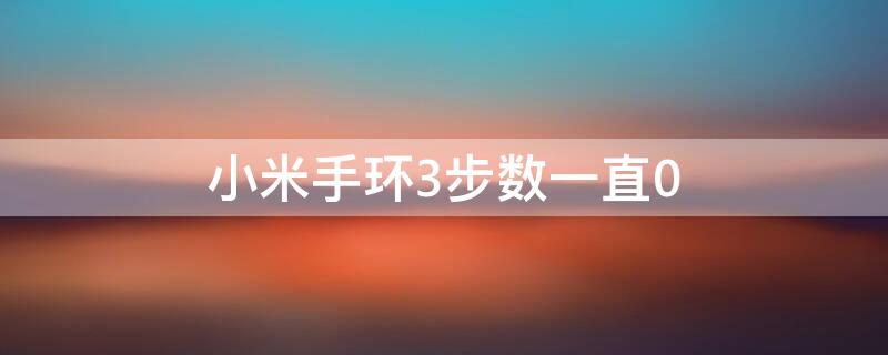 小米手环3步数一直0（小米手环3步数一直是0）