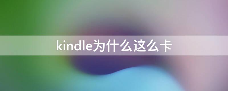 kindle为什么这么卡（kindle好卡啊）