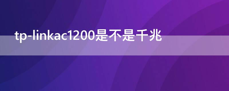 tp-linkac1200是不是千兆 tp-link千兆路由器 ac1200怎么样