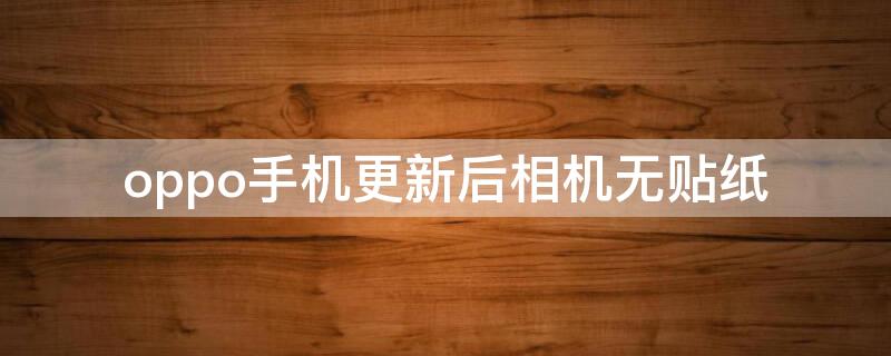 oppo手机更新后相机无贴纸（oppor15升级后相机没有贴纸功能了）