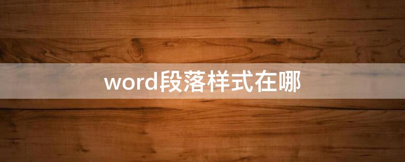 word段落样式在哪（word中的段落格式设置教程）
