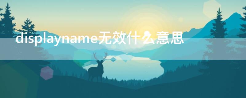 displayname无效什么意思 displayname is invalid