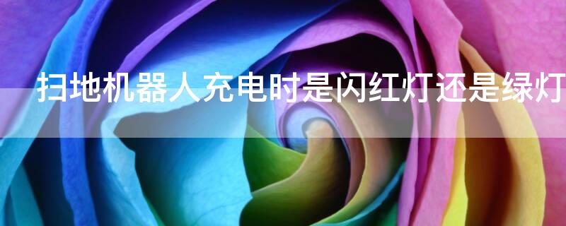 扫地机器人充电时是闪红灯还是绿灯 扫地机器人充电时红灯一直闪烁是怎么回事