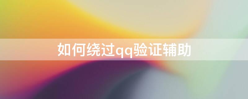 如何绕过qq验证辅助（如何绕过qq验证辅助登录）