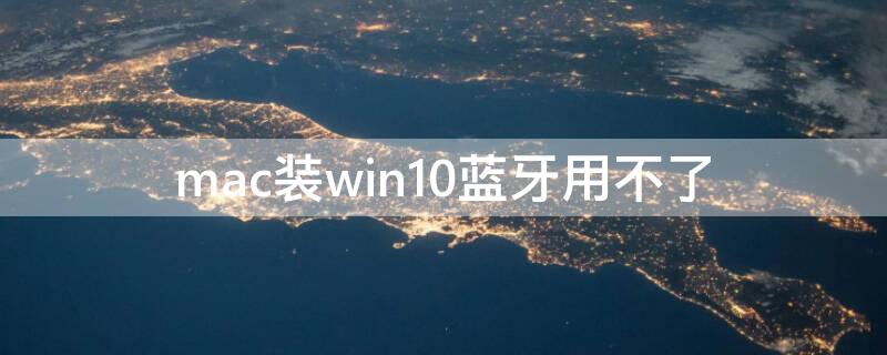 mac装win10蓝牙用不了 苹果电脑装win10无蓝牙