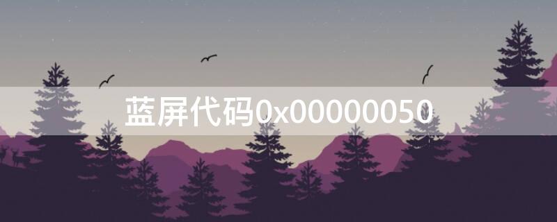 蓝屏代码0x00000050 蓝屏代码0X0000007E