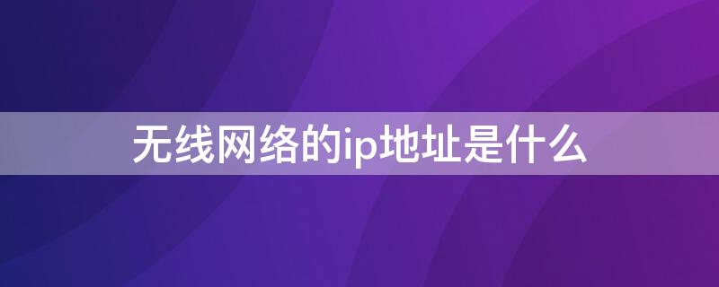 无线网络的ip地址是什么 无线wifi的ip地址