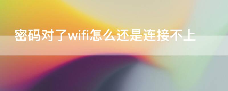 密码对了wifi怎么还是连接不上 wifi密码输入对了,却显示密码错误
