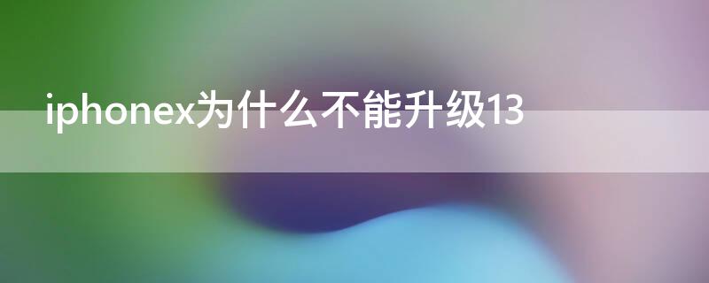 iPhonex为什么不能升级13（为什么iphonex不能更新ios13）