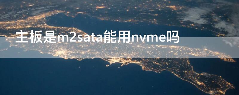 主板是m2sata能用nvme吗（支持m2sata的主板能上nvme固态吗）