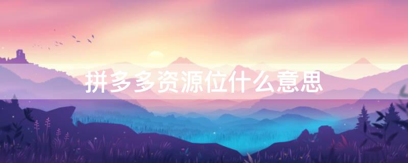 拼多多资源位什么意思（拼多多资源位什么意思一天花多少钱）