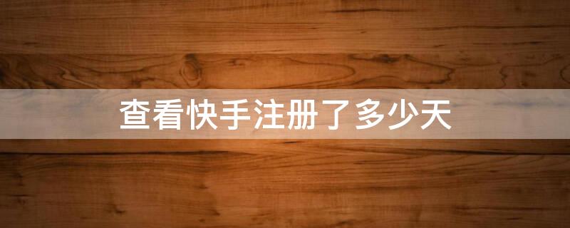 查看快手注册了多少天 怎么看快手注册了多少天