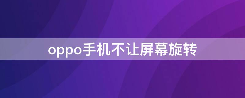 oppo手机不让屏幕旋转 oppo怎么屏幕不旋转