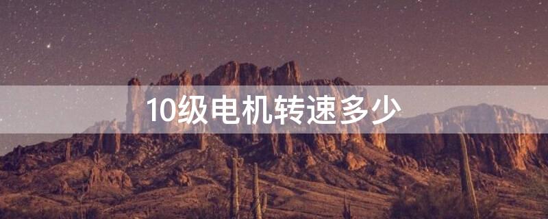 10级电机转速多少（10级电机转速是多少?）