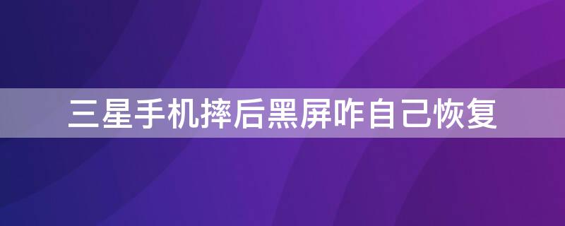 三星手机摔后黑屏咋自己恢复（三星手机摔后黑屏咋自己恢复呢）
