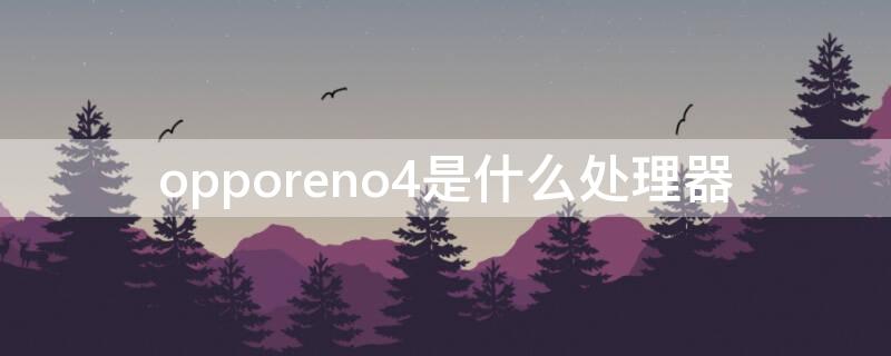 opporeno4是什么处理器（opporeno4处理器是什么处理器）