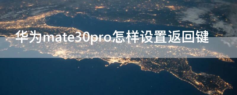 华为mate30pro怎样设置返回键（华为mate30pro怎么设置返回键）