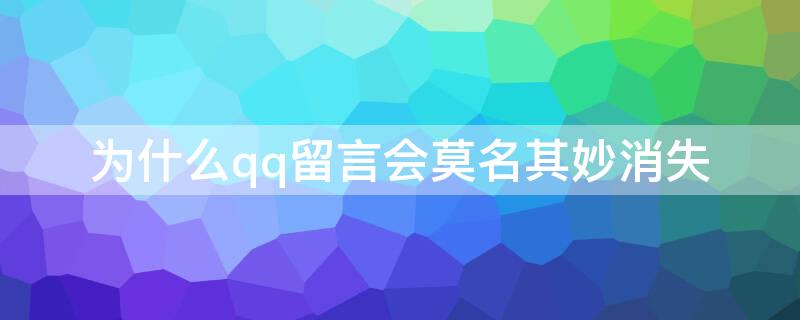 为什么qq留言会莫名其妙消失 为什么qq留言会自己消失