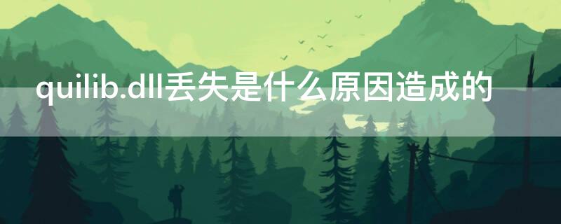quilib.dll丢失是什么原因造成的（电脑出现quilib.dll丢失怎么办）