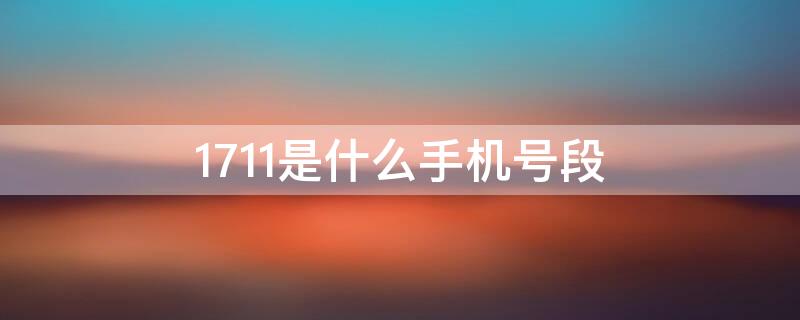 1711是什么手机号段 1711开头的手机号是哪里的